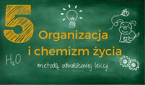 Organizacja i chemizm życia metodą odwróconej lekcji-szkolenie i materiały dla nauczycieli klasa 5